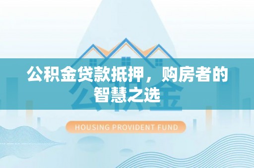中正公积金贷款抵押，购房者的智慧之选