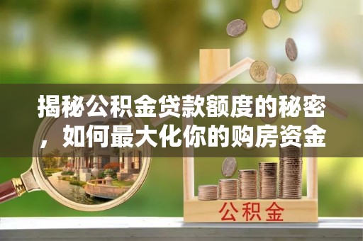 中正揭秘公积金贷款额度的秘密，如何最大化你的购房资金
