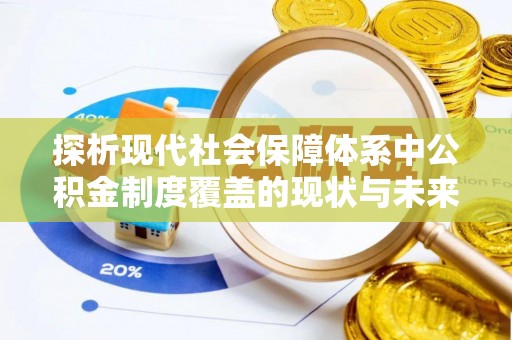 中正探析现代社会保障体系中公积金制度覆盖的现状与未来