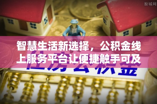 中正智慧生活新选择，公积金线上服务平台让便捷触手可及
