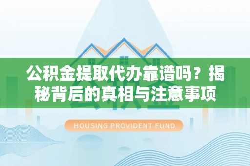 中正公积金提取代办靠谱吗？揭秘背后的真相与注意事项