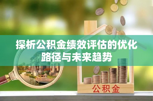 中正探析公积金绩效评估的优化路径与未来趋势