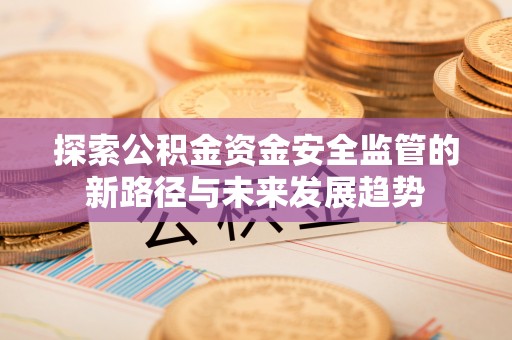 中正探索公积金资金安全监管的新路径与未来发展趋势