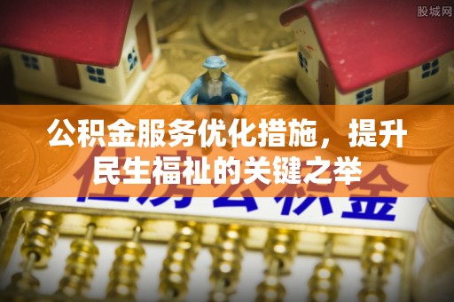 中正公积金服务优化措施，提升民生福祉的关键之举