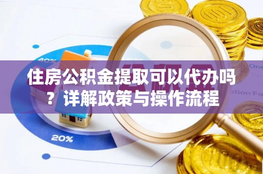 中正住房公积金提取可以代办吗？详解政策与操作流程