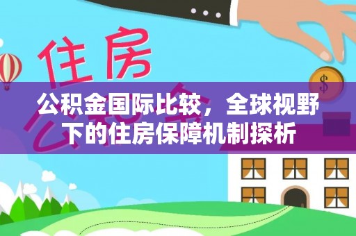 中正公积金国际比较，全球视野下的住房保障机制探析