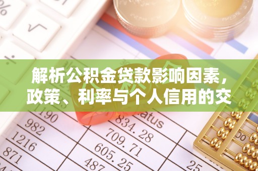 中正解析公积金贷款影响因素，政策、利率与个人信用的交织作用