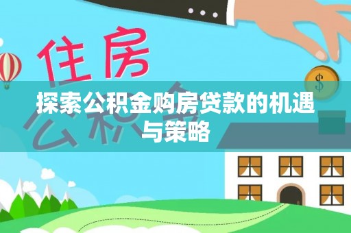 中正探索公积金购房贷款的机遇与策略