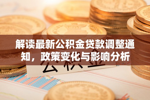 中正解读最新公积金贷款调整通知，政策变化与影响分析