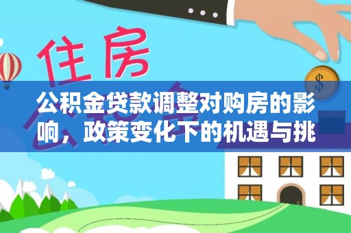 中正公积金贷款调整对购房的影响，政策变化下的机遇与挑战