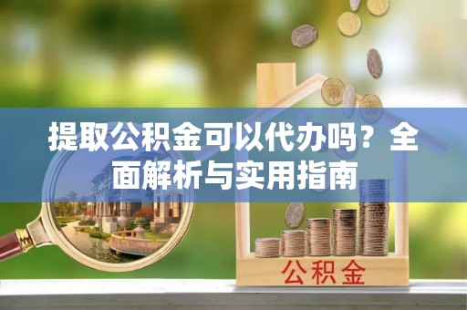 中正提取公积金可以代办吗？全面解析与实用指南