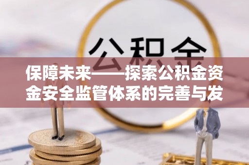 中正保障未来——探索公积金资金安全监管体系的完善与发展