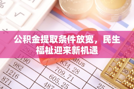 中正公积金提取条件放宽，民生福祉迎来新机遇