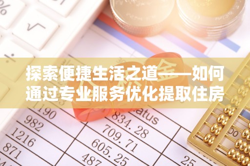 中正探索便捷生活之道——如何通过专业服务优化提取住房公积金代办体验