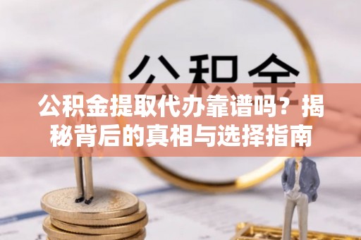 中正公积金提取代办靠谱吗？揭秘背后的真相与选择指南