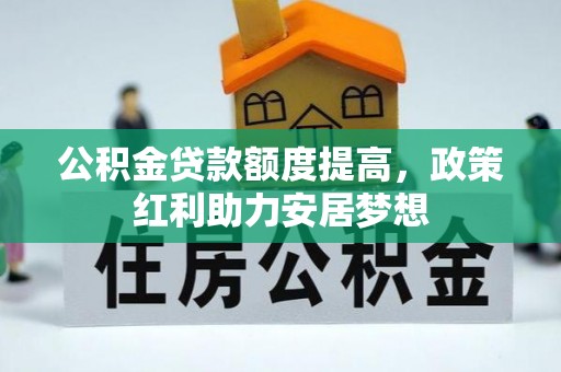 中正公积金贷款额度提高，政策红利助力安居梦想