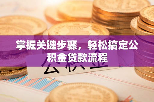 中正掌握关键步骤，轻松搞定公积金贷款流程