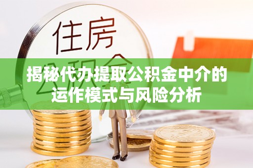 中正揭秘代办提取公积金中介的运作模式与风险分析