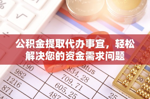 中正公积金提取代办事宜，轻松解决您的资金需求问题