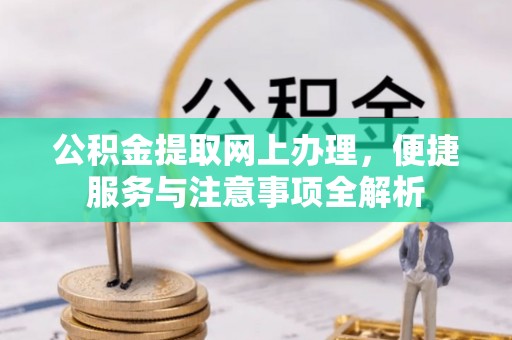 中正公积金提取网上办理，便捷服务与注意事项全解析