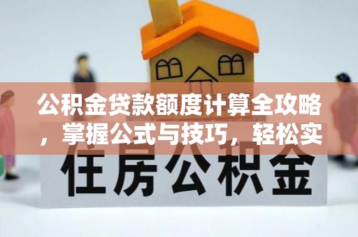 中正公积金贷款额度计算全攻略，掌握公式与技巧，轻松实现购房梦想