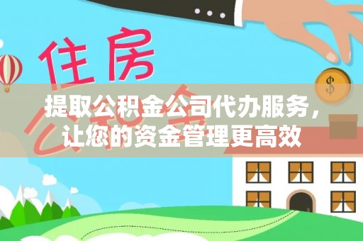中正提取公积金公司代办服务，让您的资金管理更高效