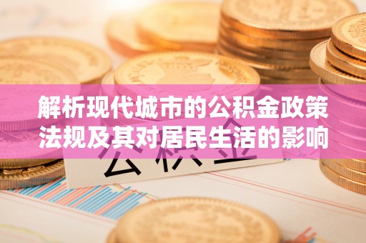 中正解析现代城市的公积金政策法规及其对居民生活的影响