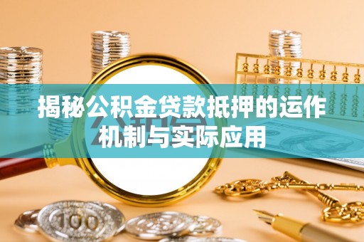中正揭秘公积金贷款抵押的运作机制与实际应用