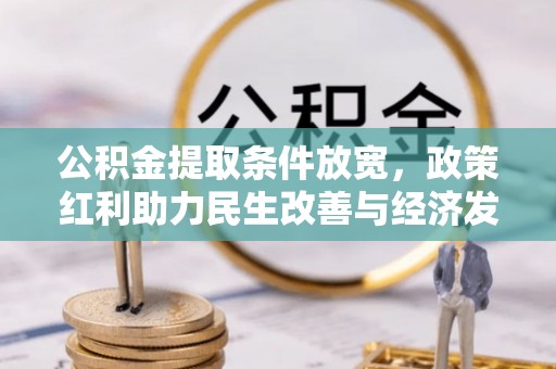 中正公积金提取条件放宽，政策红利助力民生改善与经济发展