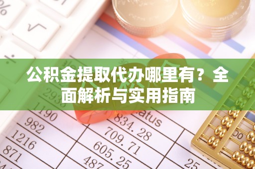 中正公积金提取代办哪里有？全面解析与实用指南