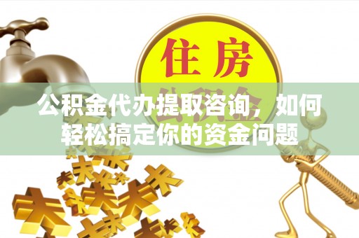中正公积金代办提取咨询，如何轻松搞定你的资金问题