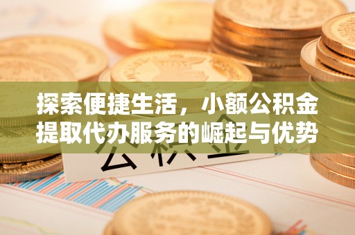 中正探索便捷生活，小额公积金提取代办服务的崛起与优势