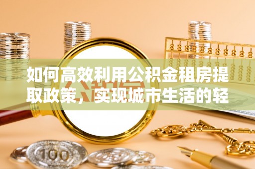 中正如何高效利用公积金租房提取政策，实现城市生活的轻松负担