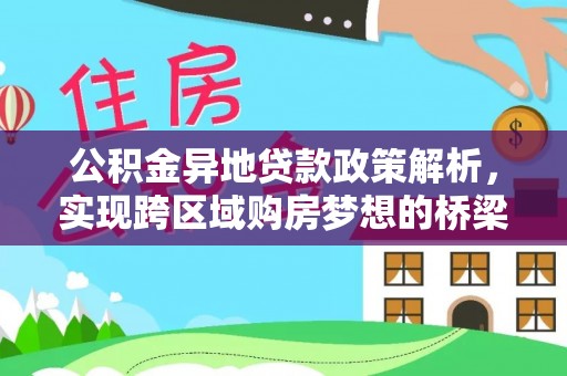 中正公积金异地贷款政策解析，实现跨区域购房梦想的桥梁