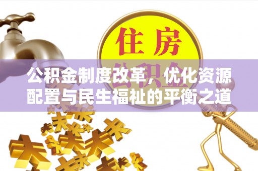 中正公积金制度改革，优化资源配置与民生福祉的平衡之道