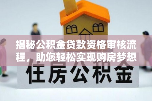 中正揭秘公积金贷款资格审核流程，助您轻松实现购房梦想