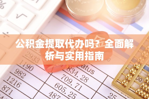 中正公积金提取代办吗？全面解析与实用指南