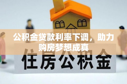 中正公积金贷款利率下调，助力购房梦想成真