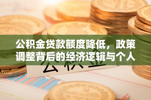 中正公积金贷款额度降低，政策调整背后的经济逻辑与个人应对策略