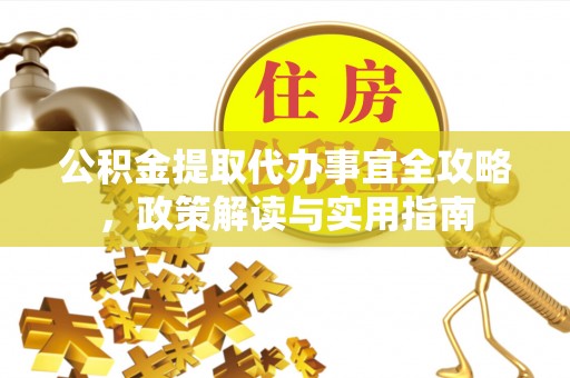中正公积金提取代办事宜全攻略，政策解读与实用指南