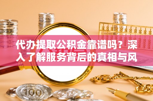 中正代办提取公积金靠谱吗？深入了解服务背后的真相与风险