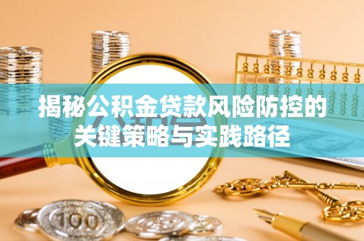 中正揭秘公积金贷款风险防控的关键策略与实践路径