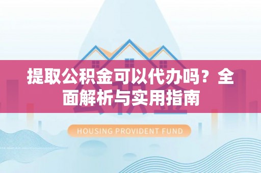 中正提取公积金可以代办吗？全面解析与实用指南