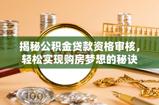 中正揭秘公积金贷款资格审核，轻松实现购房梦想的秘诀