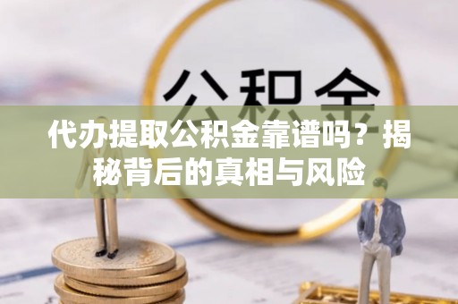 中正代办提取公积金靠谱吗？揭秘背后的真相与风险