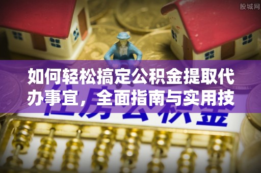 中正如何轻松搞定公积金提取代办事宜，全面指南与实用技巧