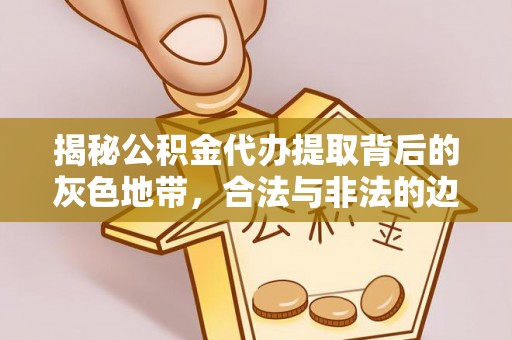 中正揭秘公积金代办提取背后的灰色地带，合法与非法的边界