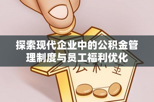 中正探索现代企业中的公积金管理制度与员工福利优化