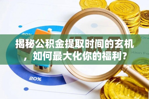 中正揭秘公积金提取时间的玄机，如何最大化你的福利？