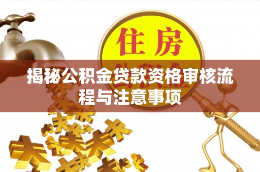 中正揭秘公积金贷款资格审核流程与注意事项